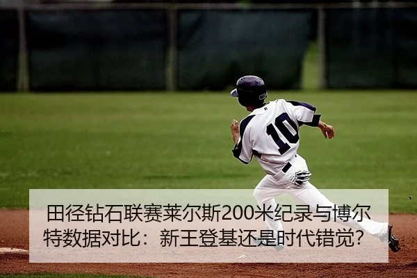 田径钻石联赛莱尔斯200米纪录与博尔特数据对比：新王登基还是时代错觉？