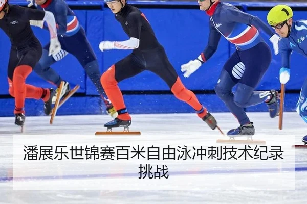 潘展乐世锦赛百米自由泳冲刺技术纪录挑战